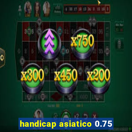 handicap asiatico 0.75